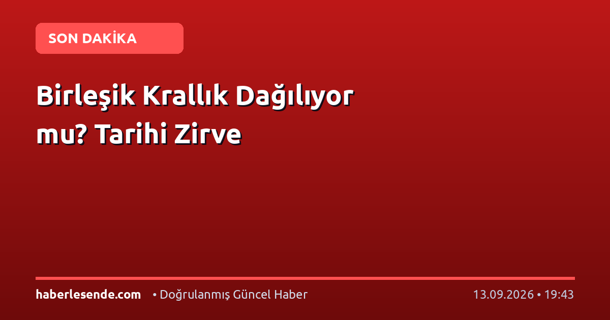 Birleşik Krallık Dağılıyor mu? Tarihi Zirve