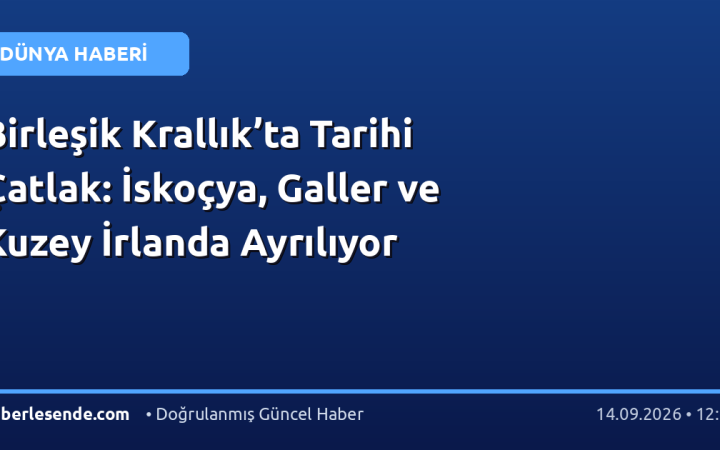Birleşik Krallık’ta Tarihi Çatlak: İskoçya, Galler ve Kuzey İrlanda Ayrılıyor