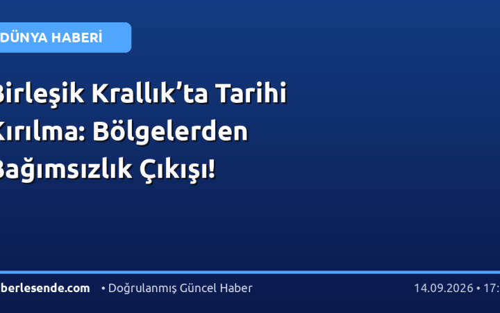 Birleşik Krallık’ta Tarihi Kırılma: Bölgelerden Bağımsızlık Çıkışı!