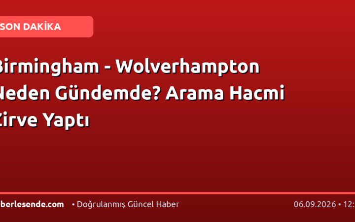Birmingham - Wolverhampton Neden Gündemde? Arama Hacmi Zirve Yaptı