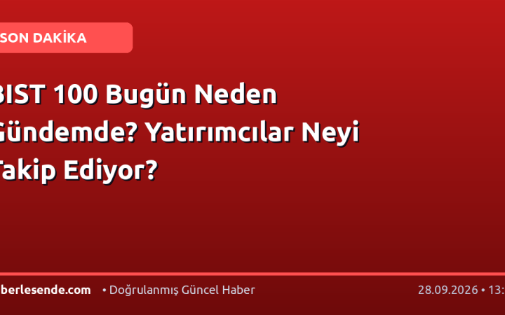 BIST 100 Bugün Neden Gündemde? Yatırımcılar Neyi Takip Ediyor?