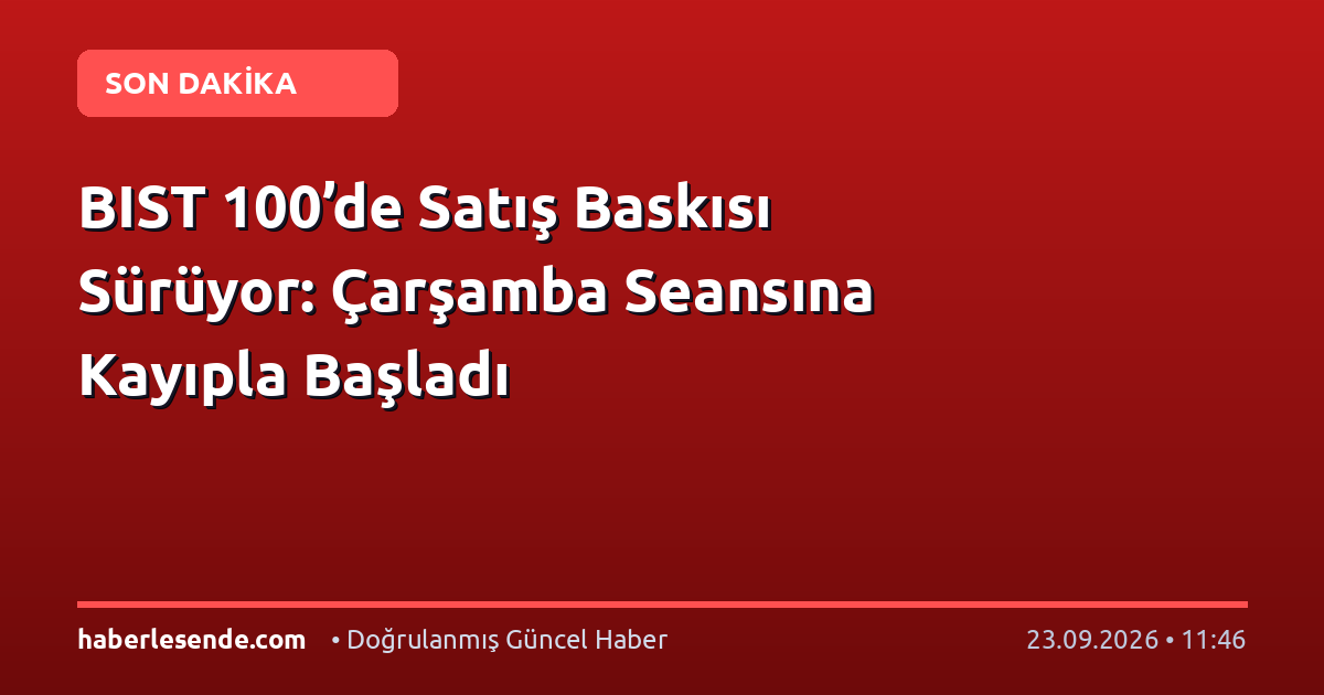 BIST 100’de Satış Baskısı Sürüyor: Çarşamba Seansına Kayıpla Başladı