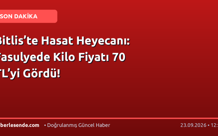 Bitlis’te Hasat Heyecanı: Fasulyede Kilo Fiyatı 70 TL’yi Gördü!