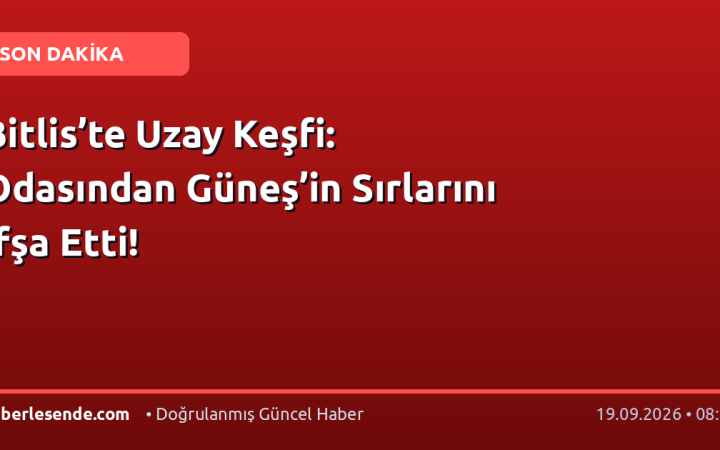 Bitlis’te Uzay Keşfi: Odasından Güneş’in Sırlarını İfşa Etti!