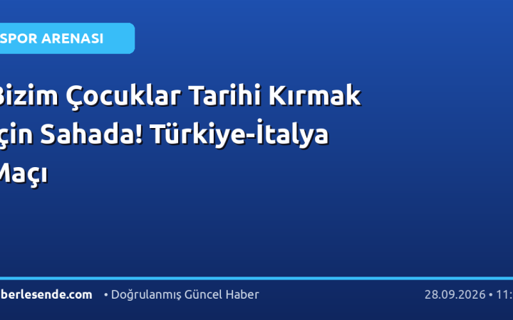 Bizim Çocuklar Tarihi Kırmak İçin Sahada! Türkiye-İtalya Maçı