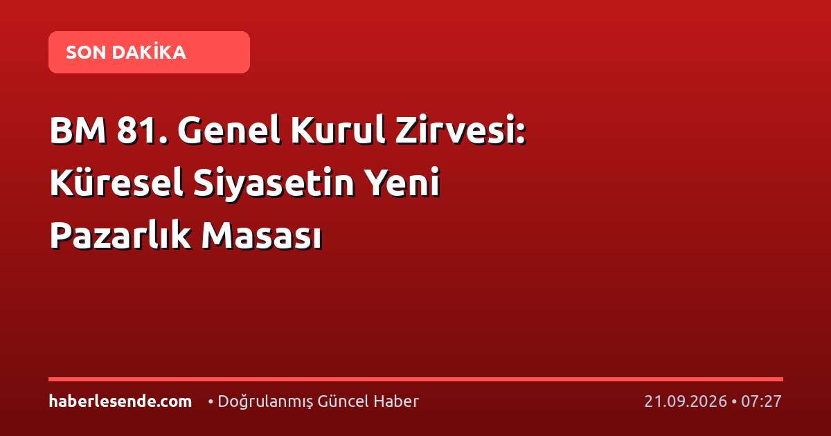 BM 81. Genel Kurul Zirvesi: Küresel Siyasetin Yeni Pazarlık Masası