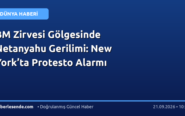 BM Zirvesi Gölgesinde Netanyahu Gerilimi: New York’ta Protesto Alarmı