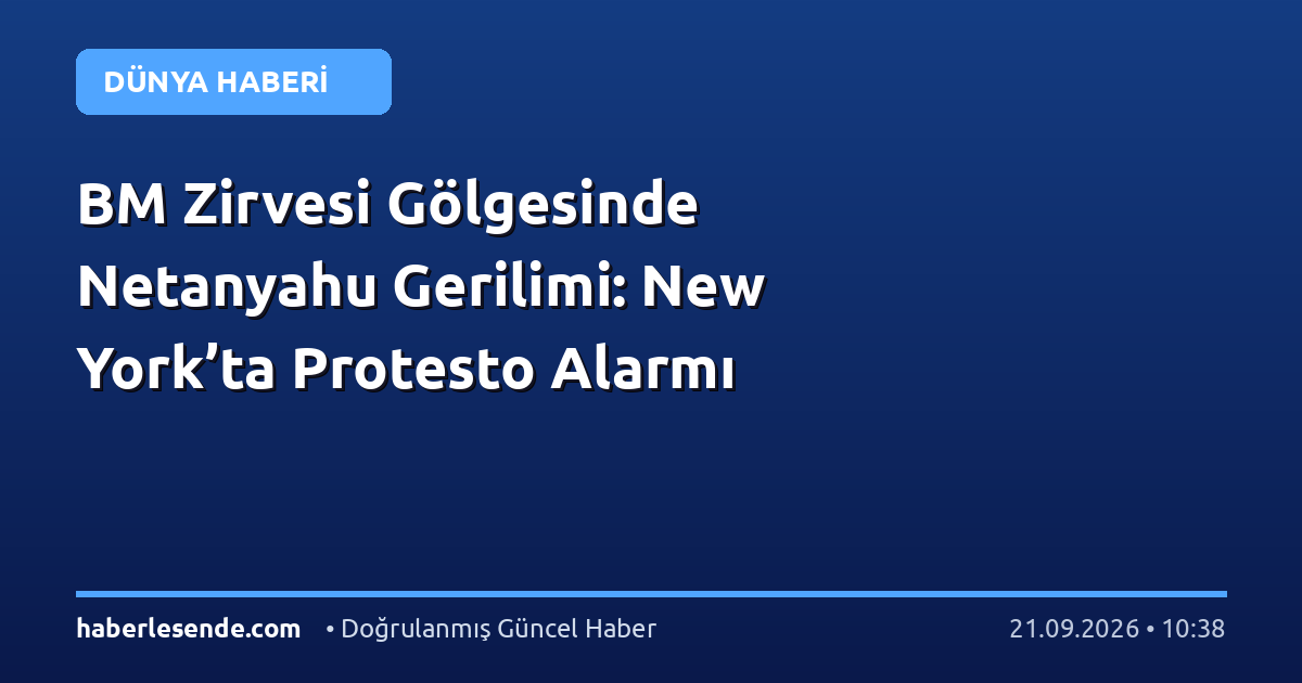 BM Zirvesi Gölgesinde Netanyahu Gerilimi: New York’ta Protesto Alarmı