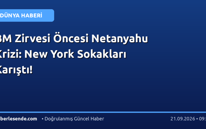 BM Zirvesi Öncesi Netanyahu Krizi: New York Sokakları Karıştı!