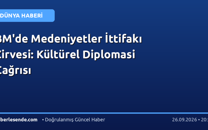 BM'de Medeniyetler İttifakı Zirvesi: Kültürel Diplomasi Çağrısı