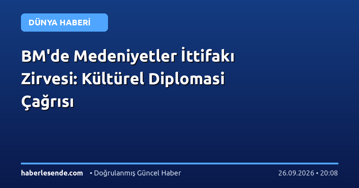 BM'de Medeniyetler İttifakı Zirvesi: Kültürel Diplomasi Çağrısı