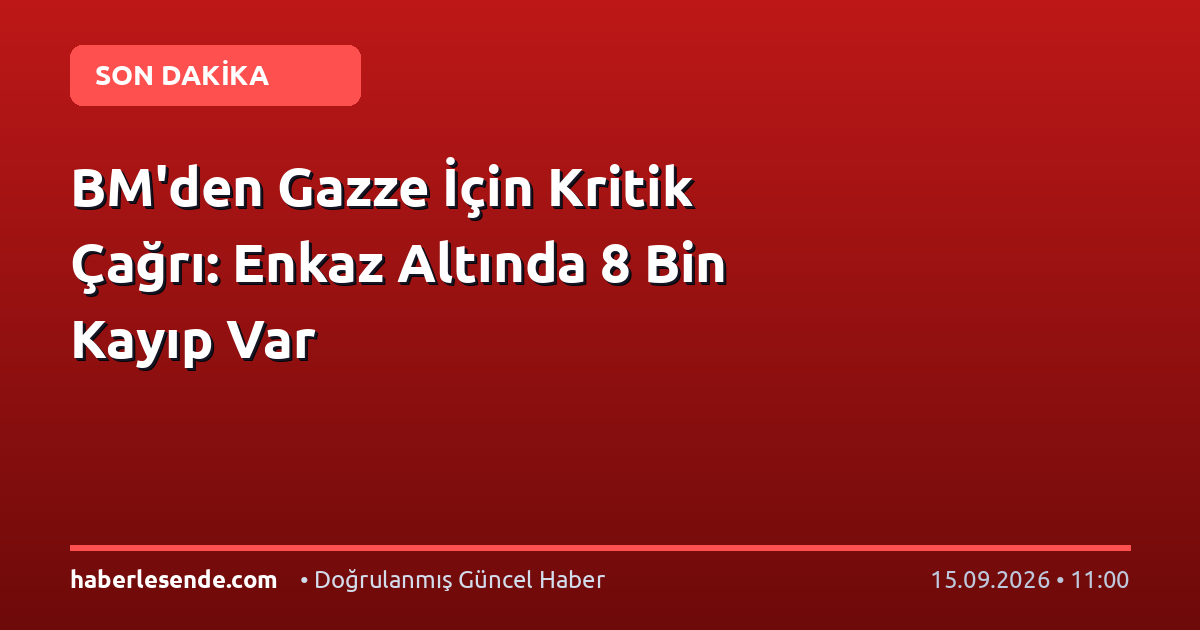 BM'den Gazze İçin Kritik Çağrı: Enkaz Altında 8 Bin Kayıp Var