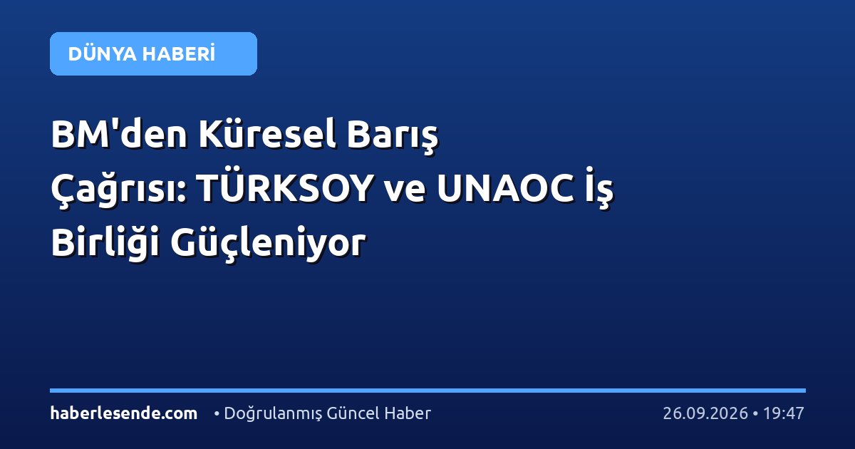 BM'den Küresel Barış Çağrısı: TÜRKSOY ve UNAOC İş Birliği Güçleniyor
