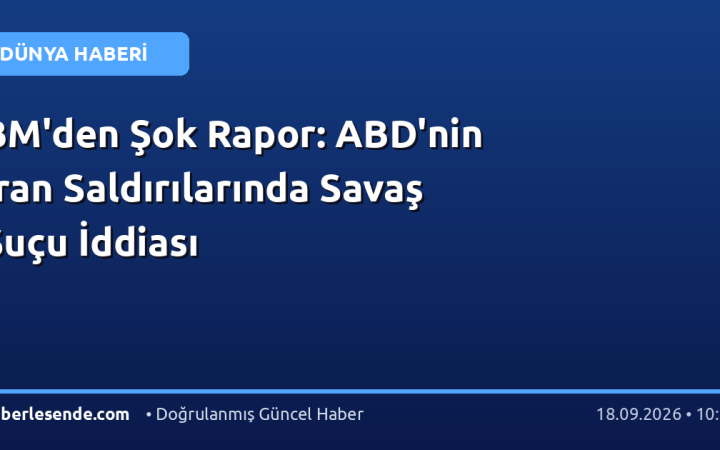 BM'den Şok Rapor: ABD'nin İran Saldırılarında Savaş Suçu İddiası