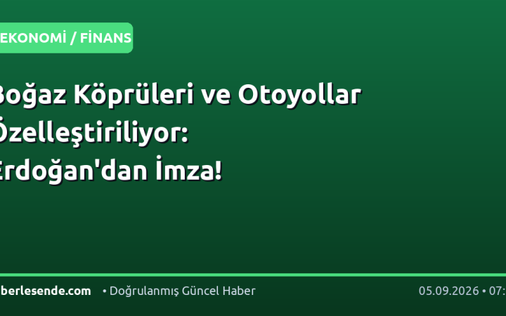 Boğaz Köprüleri ve Otoyollar Özelleştiriliyor: Erdoğan'dan İmza!
