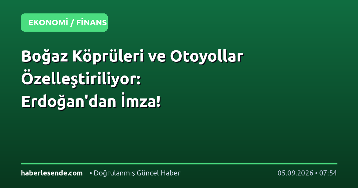 Boğaz Köprüleri ve Otoyollar Özelleştiriliyor: Erdoğan'dan İmza!
