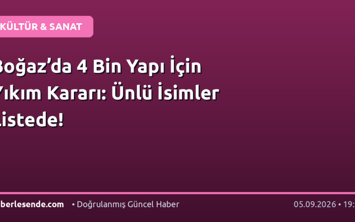 Boğaz’da 4 Bin Yapı İçin Yıkım Kararı: Ünlü İsimler Listede!