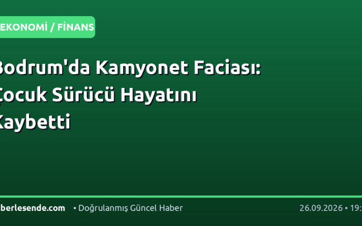 Bodrum'da Kamyonet Faciası: Çocuk Sürücü Hayatını Kaybetti