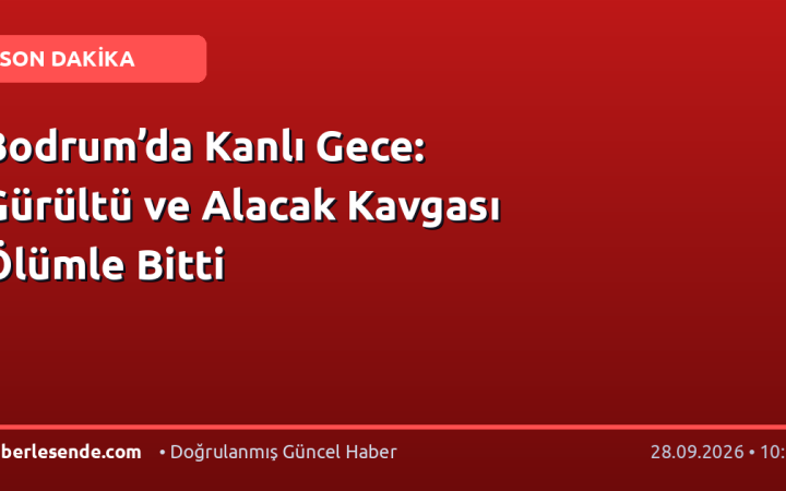 Bodrum’da Kanlı Gece: Gürültü ve Alacak Kavgası Ölümle Bitti