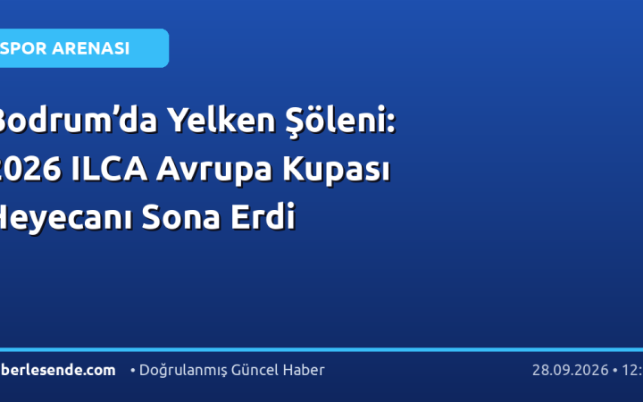 Bodrum’da Yelken Şöleni: 2026 ILCA Avrupa Kupası Heyecanı Sona Erdi