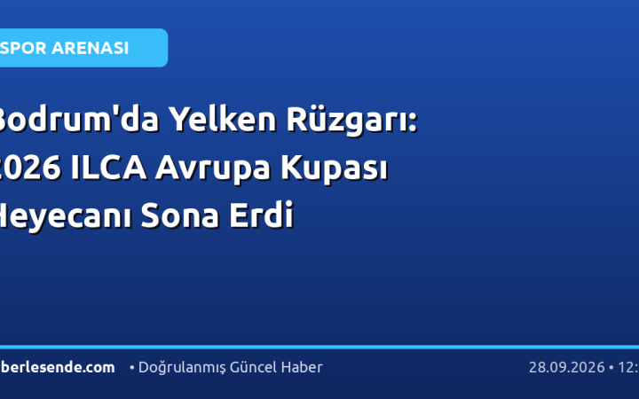 Bodrum'da Yelken Rüzgarı: 2026 ILCA Avrupa Kupası Heyecanı Sona Erdi