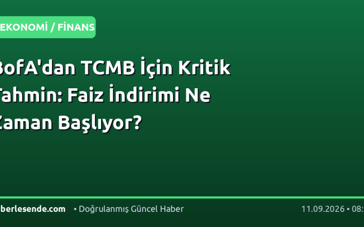 BofA'dan TCMB İçin Kritik Tahmin: Faiz İndirimi Ne Zaman Başlıyor?