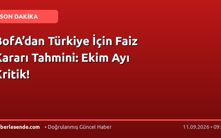 BofA’dan Türkiye İçin Faiz Kararı Tahmini: Ekim Ayı Kritik!