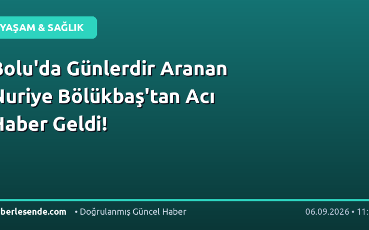 Bolu'da Günlerdir Aranan Nuriye Bölükbaş'tan Acı Haber Geldi!