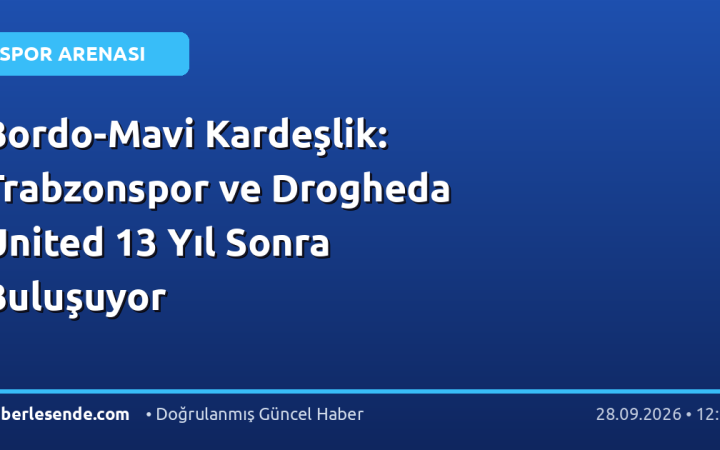 Bordo-Mavi Kardeşlik: Trabzonspor ve Drogheda United 13 Yıl Sonra Buluşuyor