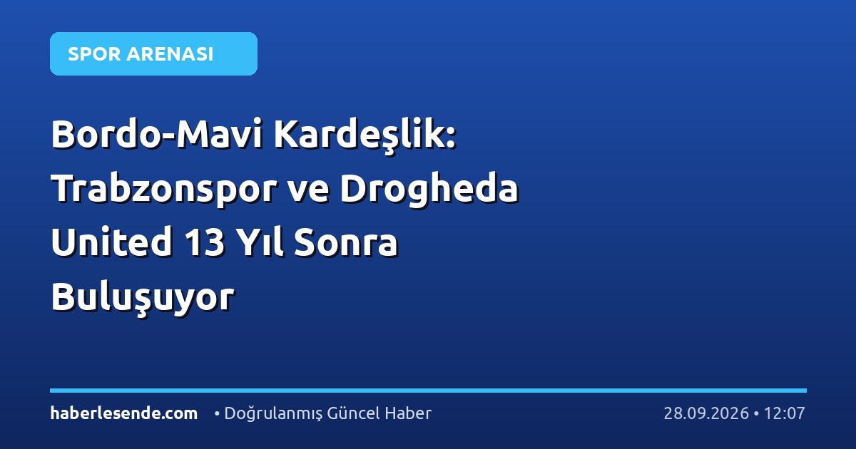 Bordo-Mavi Kardeşlik: Trabzonspor ve Drogheda United 13 Yıl Sonra Buluşuyor