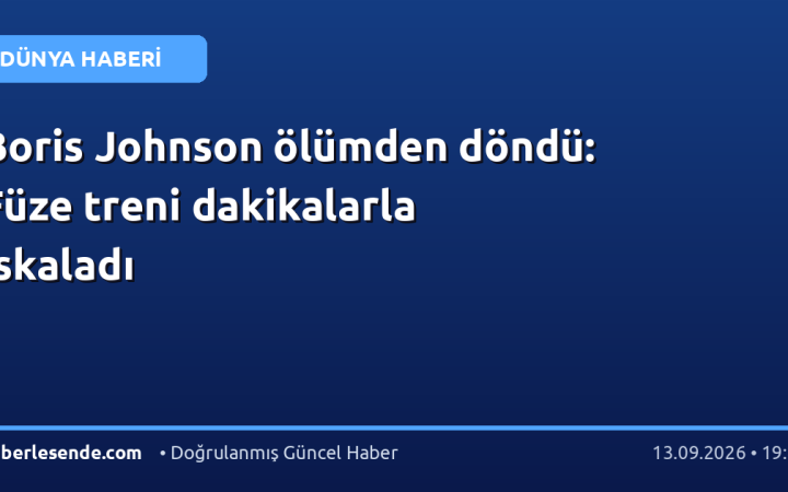 Boris Johnson ölümden döndü: Füze treni dakikalarla ıskaladı