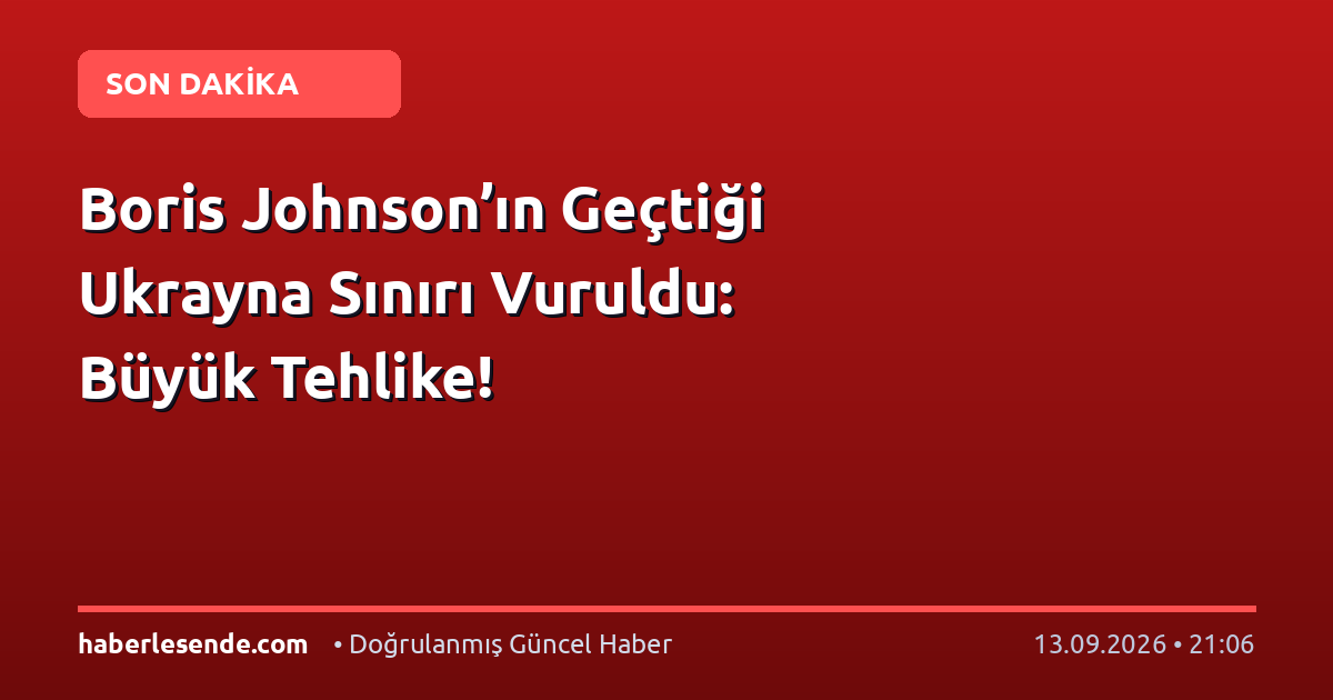 Boris Johnson’ın Geçtiği Ukrayna Sınırı Vuruldu: Büyük Tehlike!