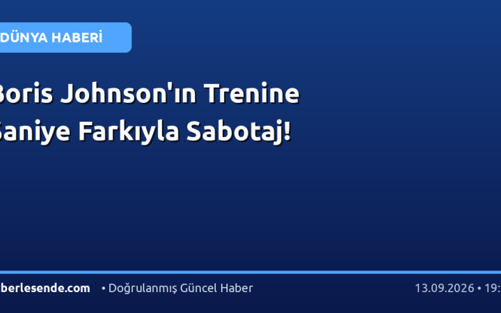 Boris Johnson'ın Trenine Saniye Farkıyla Sabotaj!