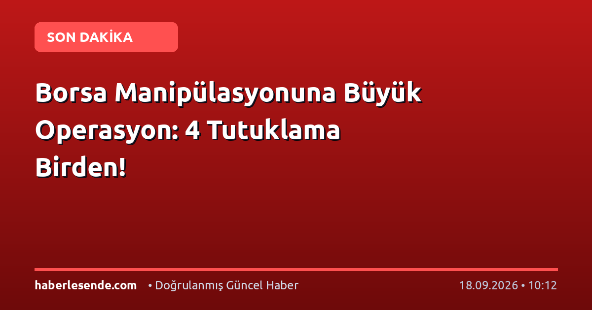 Borsa Manipülasyonuna Büyük Operasyon: 4 Tutuklama Birden!