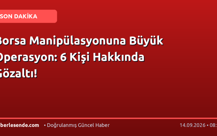 Borsa Manipülasyonuna Büyük Operasyon: 6 Kişi Hakkında Gözaltı!