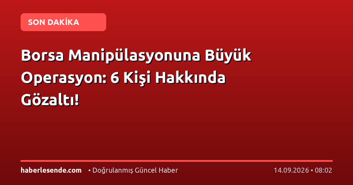 Borsa Manipülasyonuna Büyük Operasyon: 6 Kişi Hakkında Gözaltı!