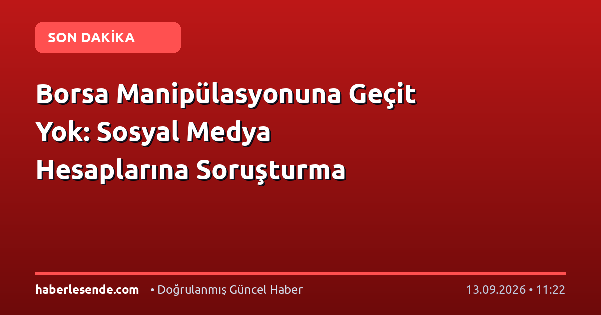Borsa Manipülasyonuna Geçit Yok: Sosyal Medya Hesaplarına Soruşturma
