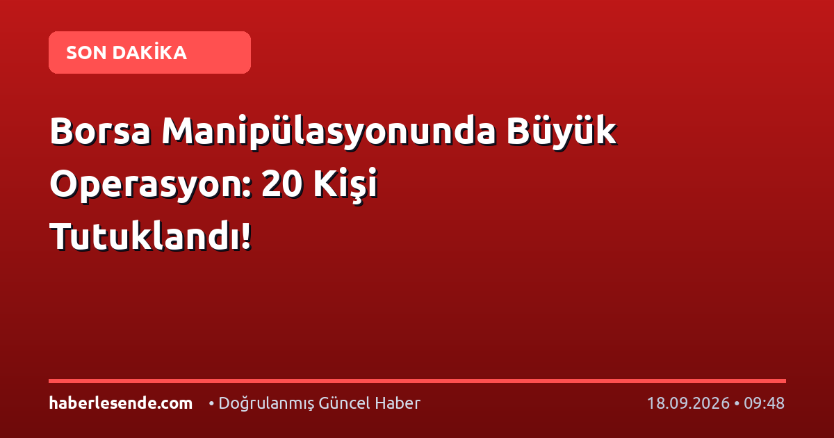 Borsa Manipülasyonunda Büyük Operasyon: 20 Kişi Tutuklandı!