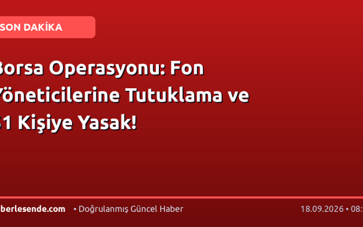 Borsa Operasyonu: Fon Yöneticilerine Tutuklama ve 51 Kişiye Yasak!