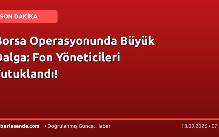 Borsa Operasyonunda Büyük Dalga: Fon Yöneticileri Tutuklandı!
