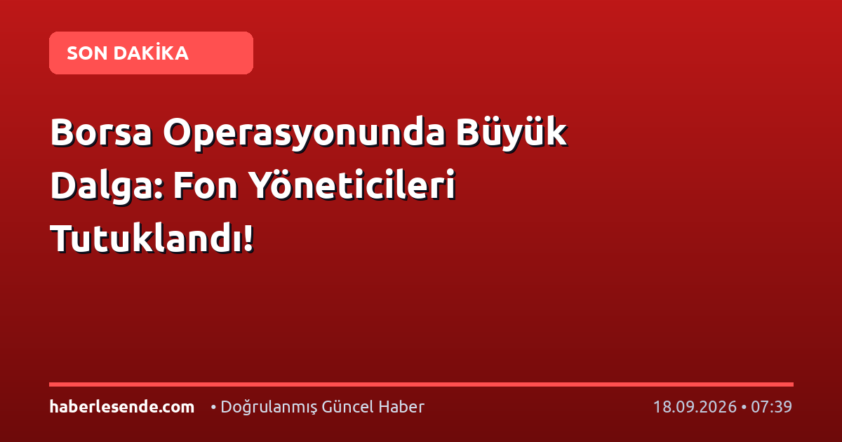 Borsa Operasyonunda Büyük Dalga: Fon Yöneticileri Tutuklandı!