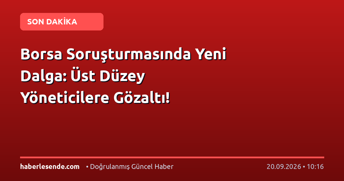 Borsa Soruşturmasında Yeni Dalga: Üst Düzey Yöneticilere Gözaltı!