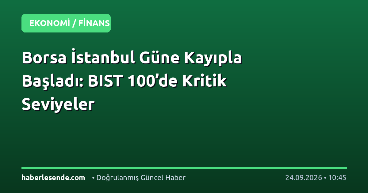 Borsa İstanbul Güne Kayıpla Başladı: BIST 100’de Kritik Seviyeler
