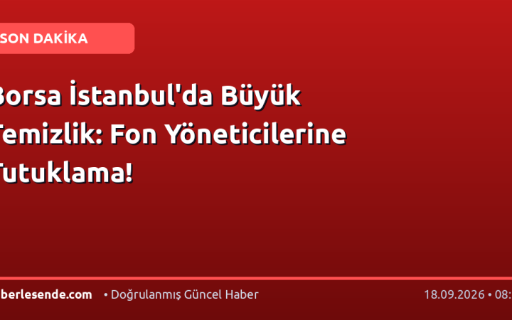 Borsa İstanbul'da Büyük Temizlik: Fon Yöneticilerine Tutuklama!