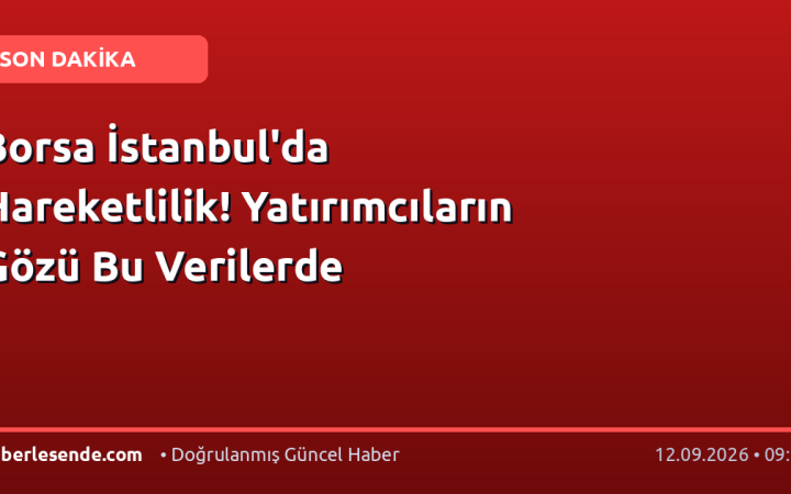 Borsa İstanbul'da Hareketlilik! Yatırımcıların Gözü Bu Verilerde