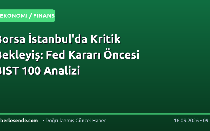 Borsa İstanbul'da Kritik Bekleyiş: Fed Kararı Öncesi BIST 100 Analizi
