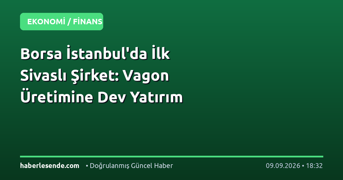 Borsa İstanbul'da İlk Sivaslı Şirket: Vagon Üretimine Dev Yatırım