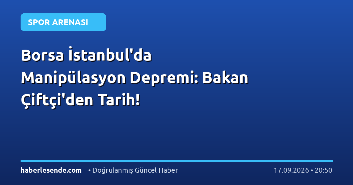 Borsa İstanbul'da Manipülasyon Depremi: Bakan Çiftçi'den Tarih!