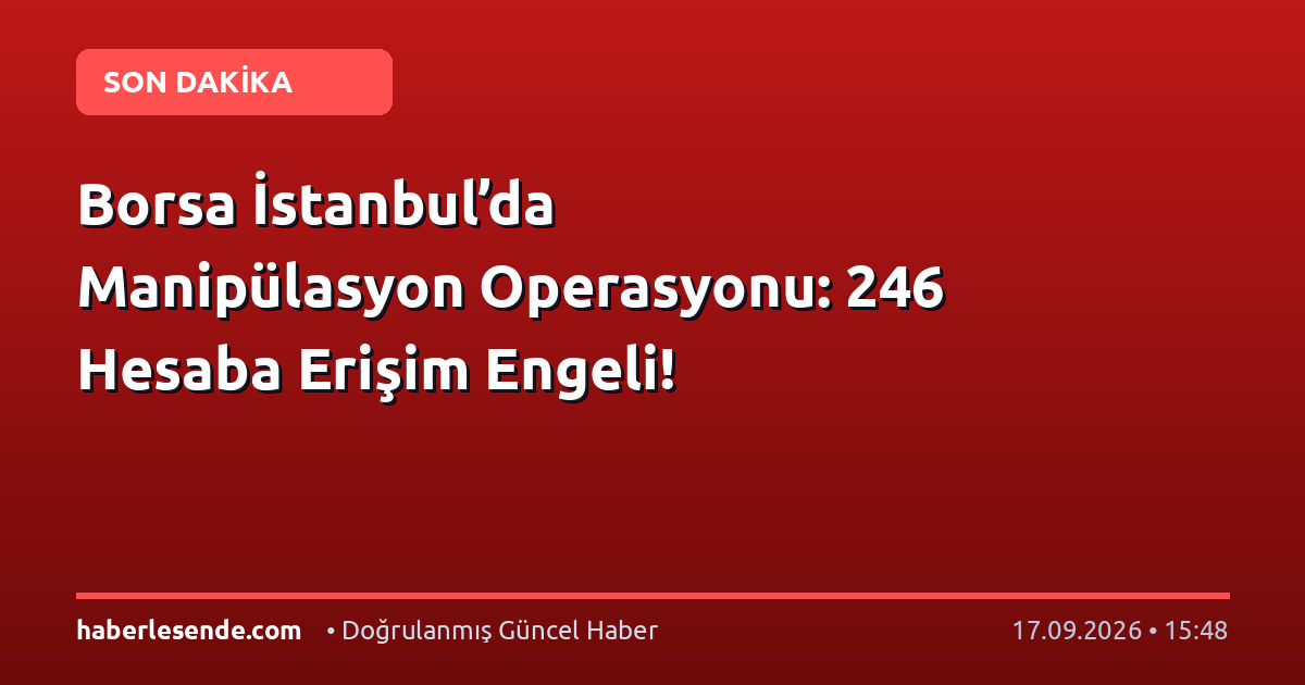Borsa İstanbul’da Manipülasyon Operasyonu: 246 Hesaba Erişim Engeli!