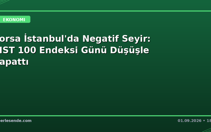 Borsa İstanbul'da Negatif Seyir: BIST 100 Endeksi Günü Düşüşle Kapattı